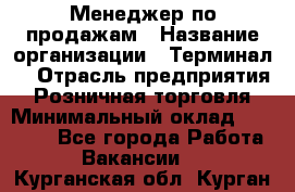 Менеджер по продажам › Название организации ­ Терминал7 › Отрасль предприятия ­ Розничная торговля › Минимальный оклад ­ 60 000 - Все города Работа » Вакансии   . Курганская обл.,Курган г.